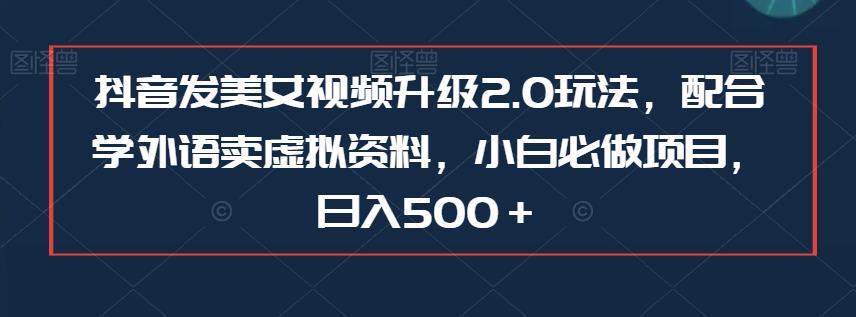 抖音发美女视频升级2.0玩法,配合学外语卖虚拟资料,小白必做项目,日入500+