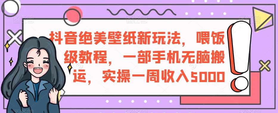 抖音绝美壁纸新玩法,喂饭级教程,一部手机无脑搬运,实操一周收入5000