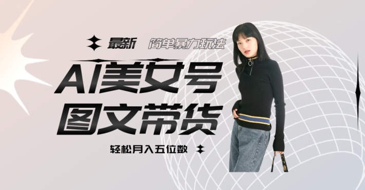 最新Al美女号图文带货,单号月入五位数,可做矩阵号,全AI创作素材
