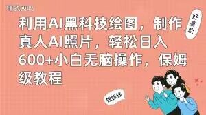 利用AI黑科技绘图,制作真人AI照片,轻松日入600+小白无脑操作,保姆级教程