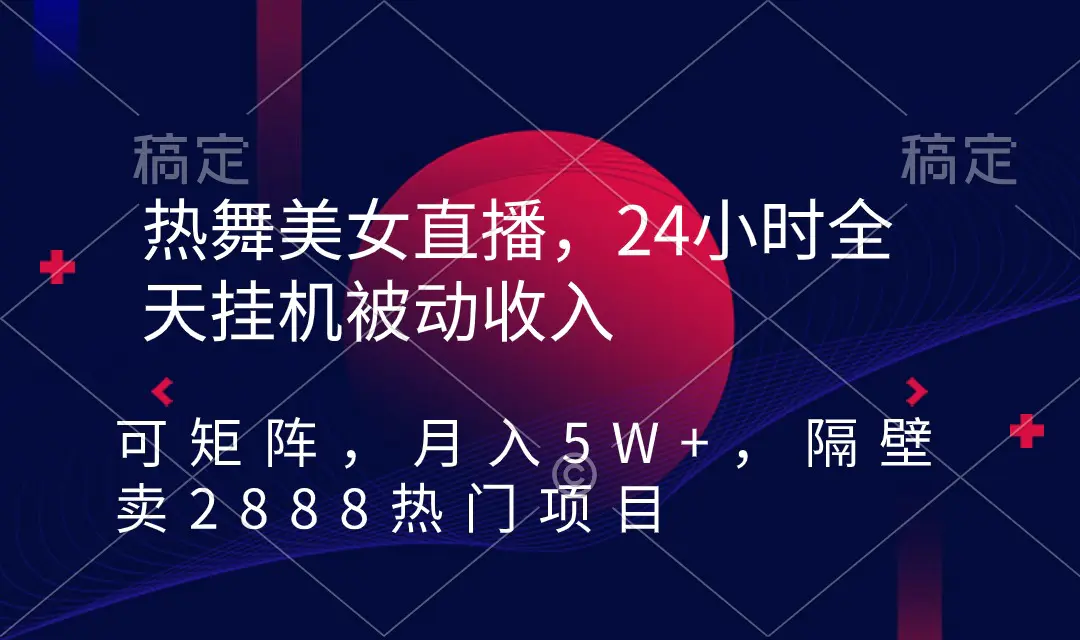 热舞美女直播,24小时全天挂机被动收入,可矩阵 月入5W+隔壁卖2888热门项目